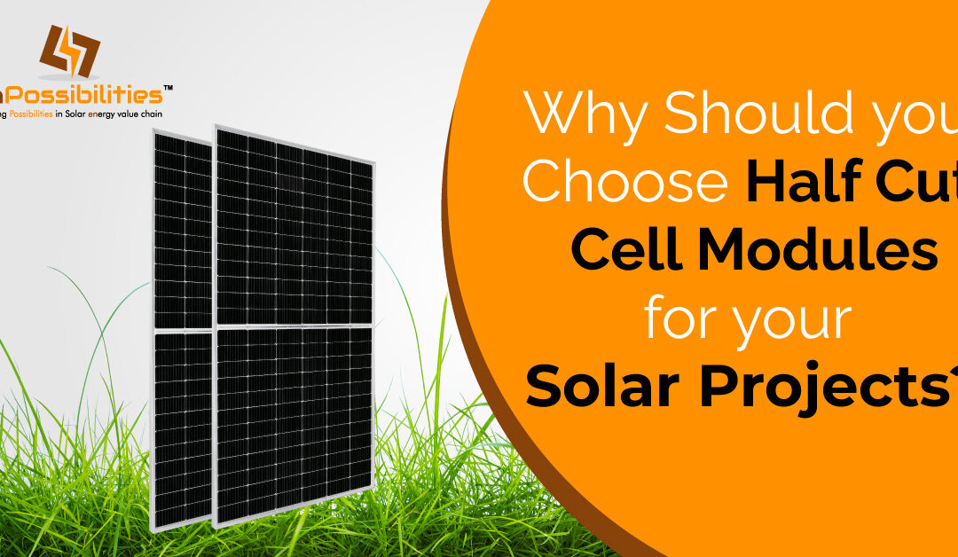 Why Should You Choose Half Cut Cell Modules For Your Solar Projects?